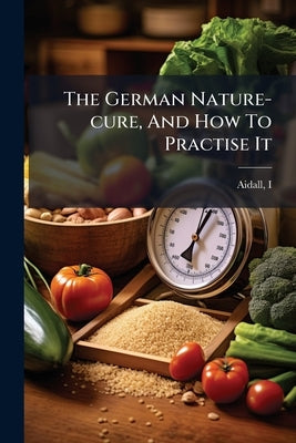 The German Nature-cure, And How To Practise It by I, Aidall