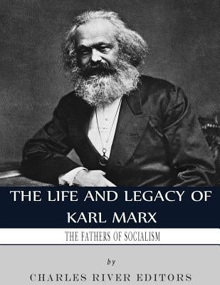 The Fathers of Socialism: The Life and Legacy of Karl Marx by Charles River Editors