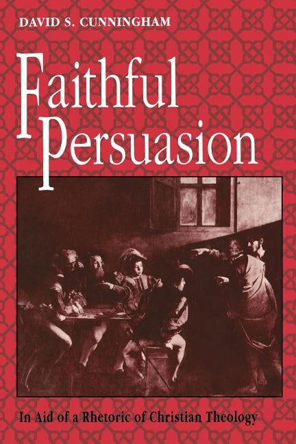 Faithful Persuasion: In Aid of a Rhetoric of Christian Theology by Cunningham, David S.