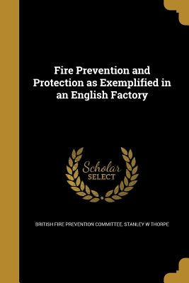 Fire Prevention and Protection as Exemplified in an English Factory by British Fire Prevention Committee