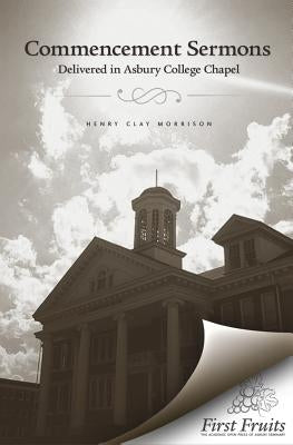 Commencement Sermons Delivered in Asbury College Chapel, 1913, 1914, 1915 by Morrison, Henry Clay