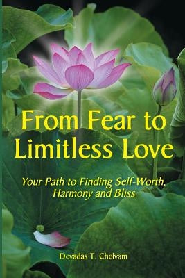 From Fear to Limitless Love: Your Path to Finding Self-Worth, Harmony and Bliss by Chelvam, Devadas T.