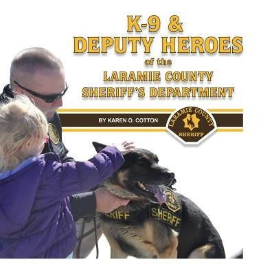 K-9 & Deputy Heroes of the Laramie County Sheriff's Department by Cotton, Karen O.