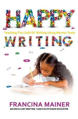 Happy Writing: Teaching the Craft of Writing Using Mentor Text by Mainer, Francina