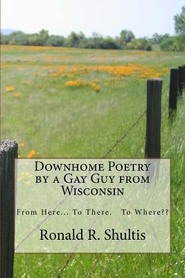 Downhome Poetry by a Gay Guy from Wisconsin by Shultis, Ronald R.