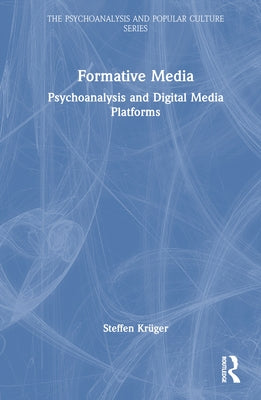 Formative Media: Psychoanalysis and Digital Media Platforms by Krüger, Steffen