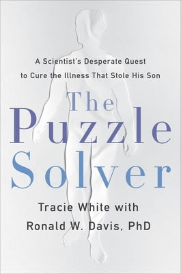 The Puzzle Solver: A Scientist's Desperate Quest to Cure the Illness That Stole His Son by White, Tracie