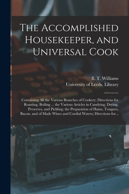 The Accomplished Housekeeper, and Universal Cook: Containing All the Various Branches of Cookery; Directions for Roasting, Boiling ... the Various Art by Williams, T. Fl 1797