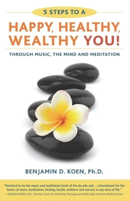 5 Steps to a Happy, Healthy, Wealthy YOU!: through music, the mind and meditation by Koen Ph. D., Benjamin D.