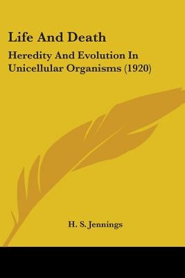 Life And Death: Heredity And Evolution In Unicellular Organisms (1920) by Jennings, H. S.