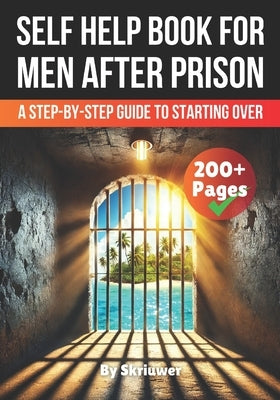 A Self Help Book for Men After Prison: A Step-by-Step Guide to Starting Over by Skriuwer Com