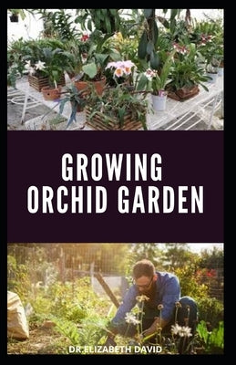 Growing Orchid Garden: Comprehensive Step By Step guide To Growing Your Orchid Garden by David, Dr Elizabeth
