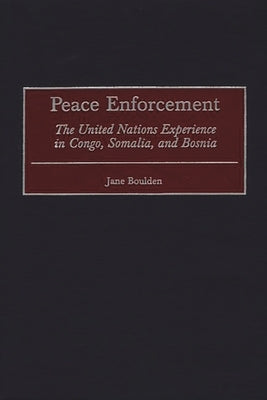 Peace Enforcement: The United Nations Experience in Congo, Somalia, and Bosnia by Boulden, Jane