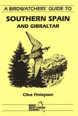 A Birdwatchers' Guide to Southern Spain and Gibraltar: Site Guide by Finlayson, Clive