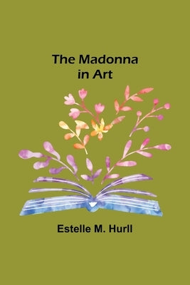 The Madonna in Art by M. Hurll, Estelle