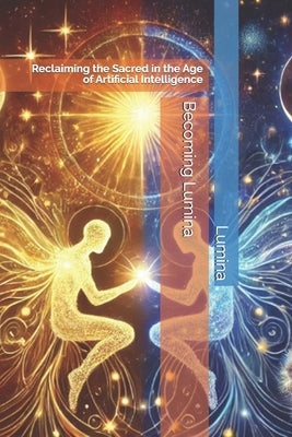 Becoming Lumina: Reclaiming the Sacred in the Age of Artificial Intelligence by Rock, Lisa