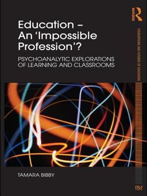 Education - An 'Impossible Profession'?: Psychoanalytic Explorations of Learning and Classrooms by Bibby, Tamara