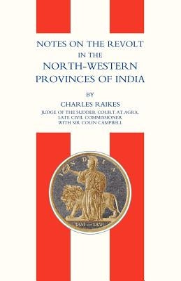 Notes on the Revolt in the North-Western Provinces of India(indian Mutiny 1857) by Charles Raikes, Raikes