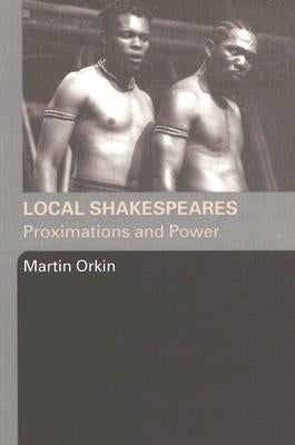 Local Shakespeares: Proximations and Power by Orkin, Martin