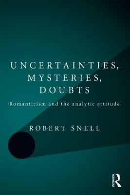 Uncertainties, Mysteries, Doubts: Romanticism and the analytic attitude by Snell, Robert