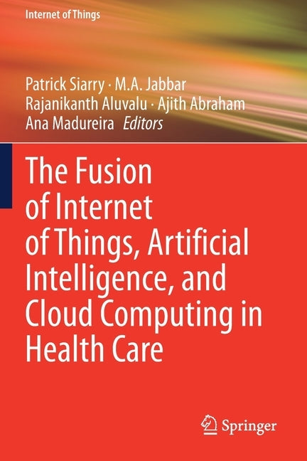 The Fusion of Internet of Things, Artificial Intelligence, and Cloud Computing in Health Care by Siarry, Patrick