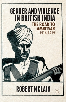 Gender and Violence in British India: The Road to Amritsar, 1914-1919 by McLain, R.