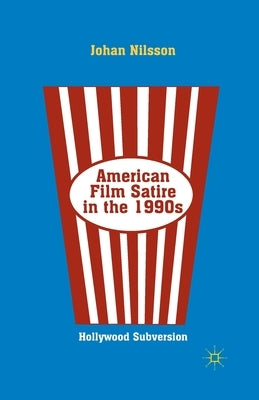 American Film Satire in the 1990s: Hollywood Subversion by Nilsson, J.