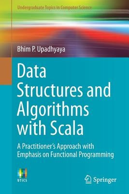 Data Structures and Algorithms with Scala: A Practitioner's Approach with Emphasis on Functional Programming by Upadhyaya, Bhim P.