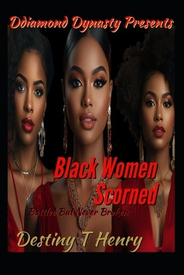 A Black Women Scorned: Battles But Never Broken by Henry, Destiny T.