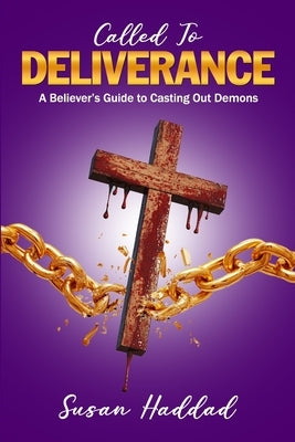 Called To Deliverance: A Believer's Guide To Casting Out Demons by Haddad, Susan