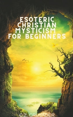 Esoteric Christian Mysticism for Beginners by Crusader, C. Z.