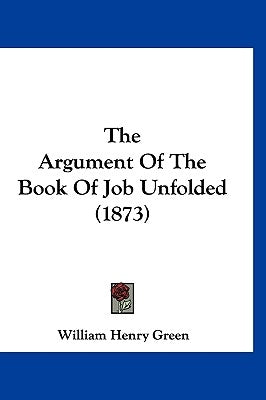 The Argument Of The Book Of Job Unfolded (1873) by Green, William Henry