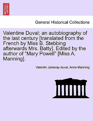 Valentine Duval; An Autobiography of the Last Century [Translated from the French by Miss B. Stebbing Afterwards Mrs. Batty]. Edited by the Author of by Jameray Duval, Valentin