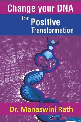 Change Your DNA for Positive Transformation: Therapy and Technique by Rath, Manaswini