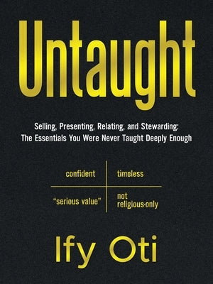 Untaught: Selling, Presenting, Relating, and Stewarding: The Essentials You Were Never Taught Deeply Enough by Oti, Ify
