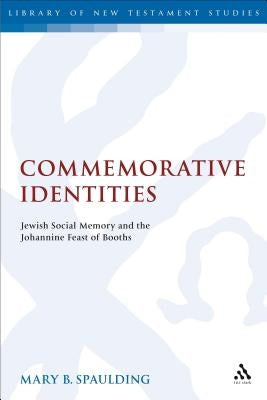 Commemorative Identities: Jewish Social Memory and the Johannine Feast of Booths by Spaulding, Mary B.