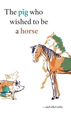 The pig who wished to be a horse ...and other tales by Gillies, Peter