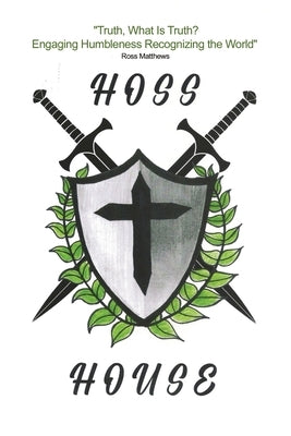 Hoss House: "Truth, What Is Truth? Engaging Humbleness Recognizing the World" by Matthews, Ross