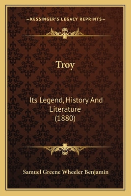 Troy: Its Legend, History And Literature (1880) by Benjamin, Samuel Greene Wheeler