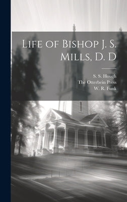 Life of Bishop J. S. Mills, D. D by The Otterbein Press