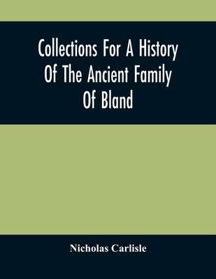 Collections For A History Of The Ancient Family Of Bland by Carlisle, Nicholas