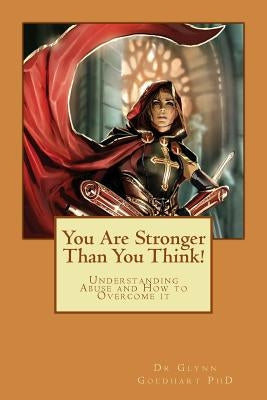 You Are Stronger Than You Think!: Understanding Abuse and How to Overcome it by Goedhart (Phd), Glynn a.