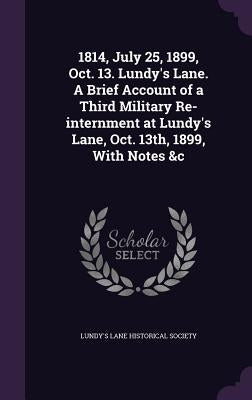 1814, July 25, 1899, Oct. 13. Lundy's Lane. A Brief Account of a Third Military Re-internment at Lundy's Lane, Oct. 13th, 1899, With Notes &c by Lundy's Lane Historical Society