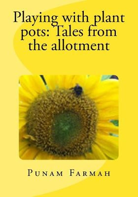 Playing with plant pots: Tales from the allotment by Farmah, Punam