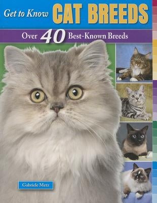 Get to Know Cat Breeds: Over 40 Best-Known Breeds by Metz, Gabriele