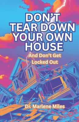 Don't Tear Down Your Own House: And Don't Get Locked Out by Miles, Marlene