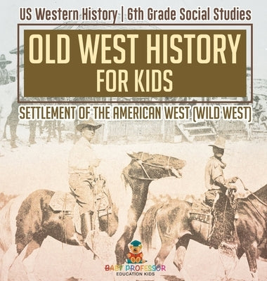 Old West History for Kids - Settlement of the American West (Wild West) US Western History 6th Grade Social Studies by Baby Professor