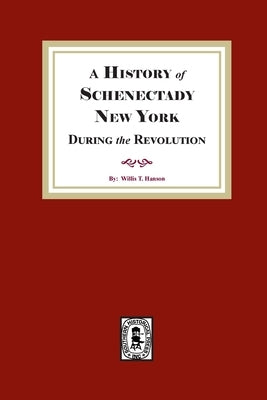 A History of Schenectady During the Revolution by Hanson, Willis T.