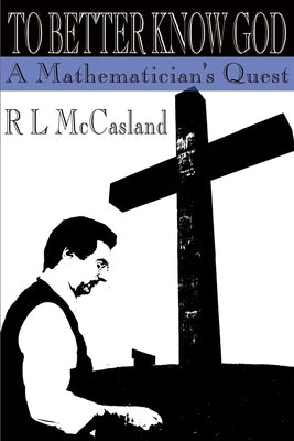 To Better Know God: A Mathematician's Quest by McCasland, R. L.