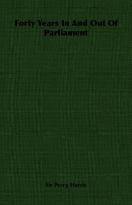 Forty Years in and Out of Parliament by Harris, Percy